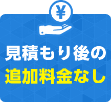 見積もり後の 追加料金なし