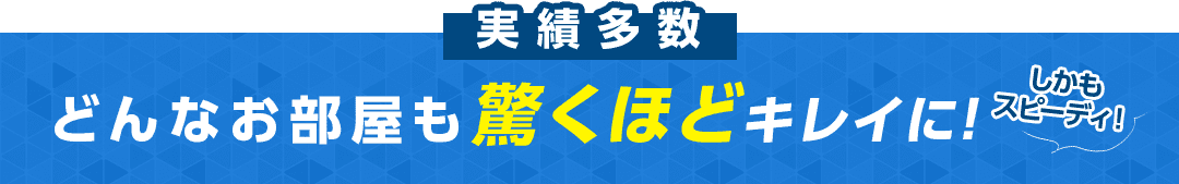 どんなお部屋も驚くほどキレイに！