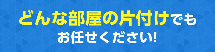 どんな部屋の片付けでもお任せください!