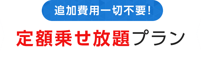 追加費用一切不要！定額乗せ放題プラン追加費用一切不要！定額乗せ放題プラン