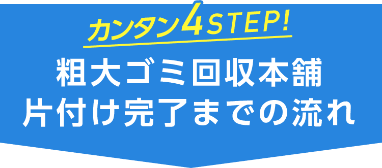 カンタン4STEP!粗大ゴミ回収本舗 片付け完了までの流れ